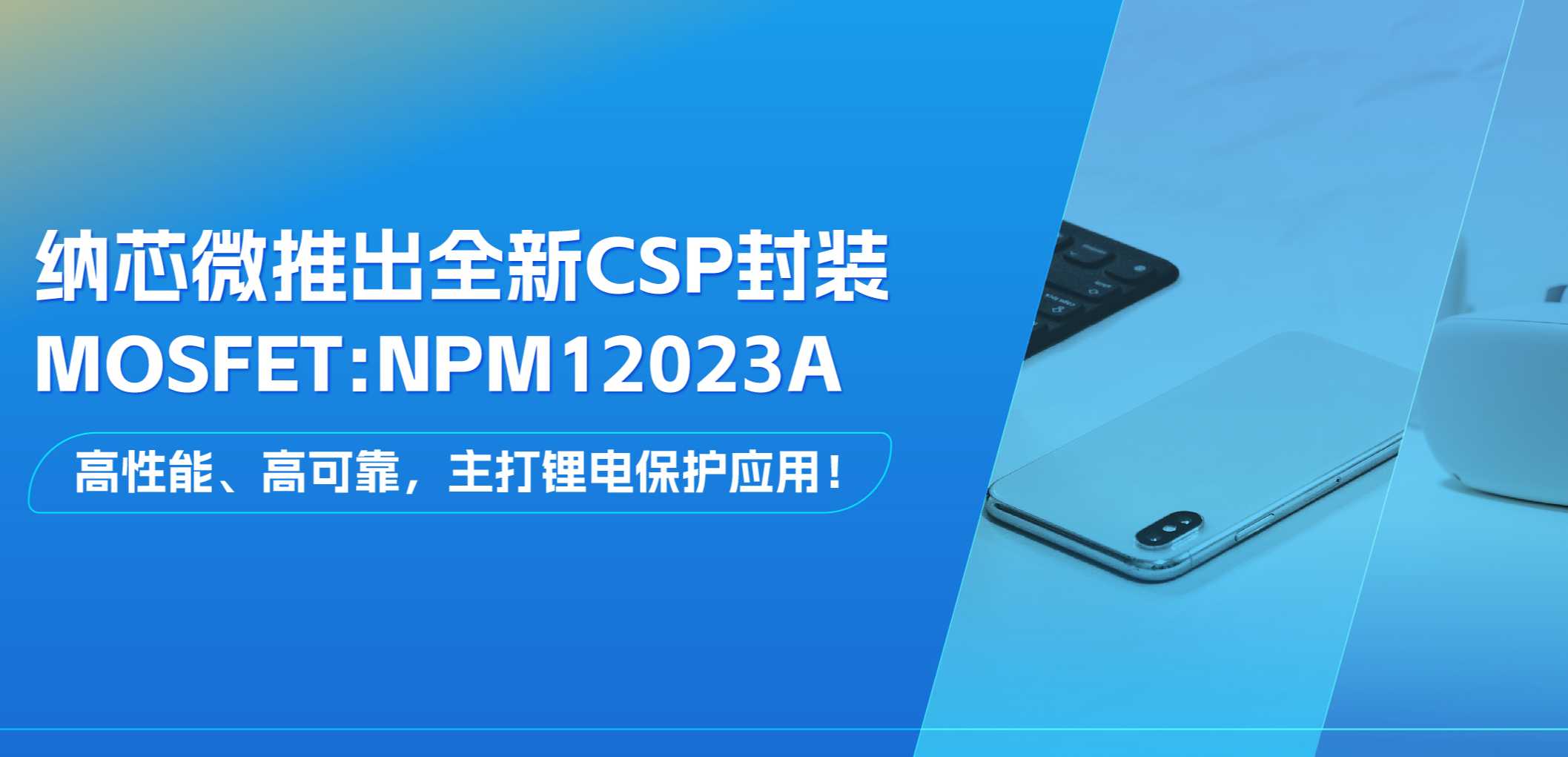 高性能、高可靠，主打锂电保护应用！fun88乐天使推出全新CSP封装MOSFET: NPM12023A